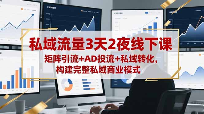 私域流量3天2夜线下课，矩阵引流+AD投流+私域转化，构建完整私域商业模式-独角兽众创资源站独角兽网创资源站
