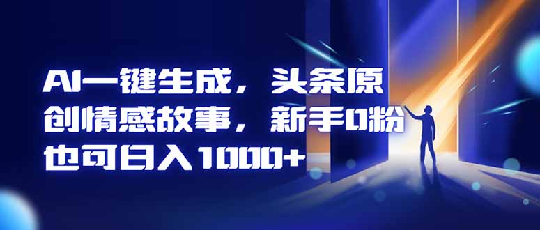 AI一键生成，头条原创情感故事，新手0粉也可日入1000+-独角兽众创资源站独角兽网创资源站