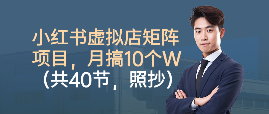 小红书虚拟店矩阵项目,月搞10W(共40节,照抄照做)-独角兽众创资源站独角兽网创资源站