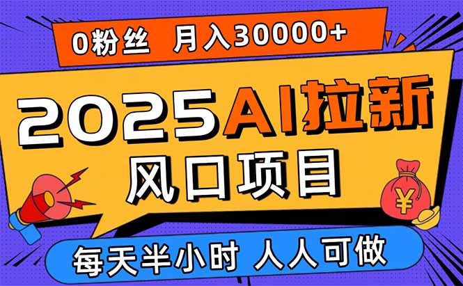 2025AI拉新风口项目，0粉0基础月入30000+新手小白轻松学会-独角兽众创资源站独角兽网创资源站