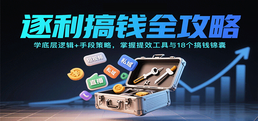逐利搞钱全攻略：学底层逻辑+手段策略，掌握提效工具与18个搞钱锦囊-独角兽众创资源站独角兽网创资源站