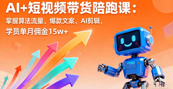 AI+短视频带货陪跑课：掌握算法流量、爆款文案、AI剪辑，学员单月佣金15w+-独角兽众创资源站独角兽网创资源站