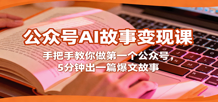 公众号AI故事变现课，手把手教你做第一个公众号，5分钟出一篇爆文故事-独角兽众创资源站独角兽网创资源站