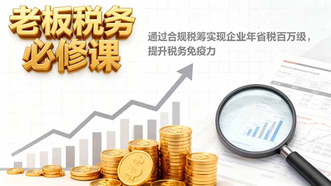 老板税务必修课,通过合规税筹实现企业年省税百万级,提升税务免疫力-独角兽众创资源站独角兽网创资源站