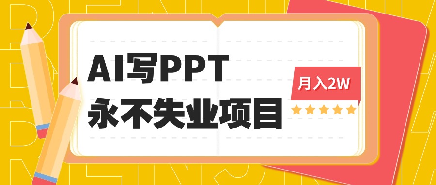 2025年用AI代写PPT打金，一单100-3K， 永不失业项目，细分蓝海领域-独角兽众创资源站独角兽网创资源站