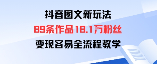 抖音图文新玩法：89条作品收获18.1W粉丝，变现容易全流程教学-独角兽众创资源站独角兽网创资源站
