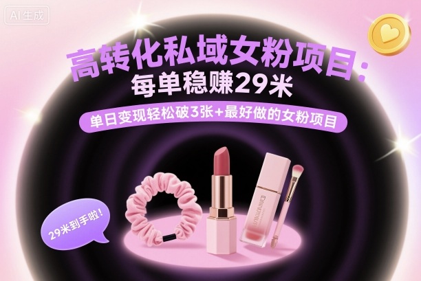 高转化私域女粉项目：每单稳賺29米，单日变现轻松破3张+最好做的女粉项目-独角兽众创资源站独角兽网创资源站