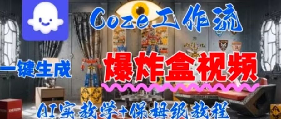 Coez扣子工作一键生成爆炸盒短视频，全流程保姆级教程-独角兽众创资源站独角兽网创资源站