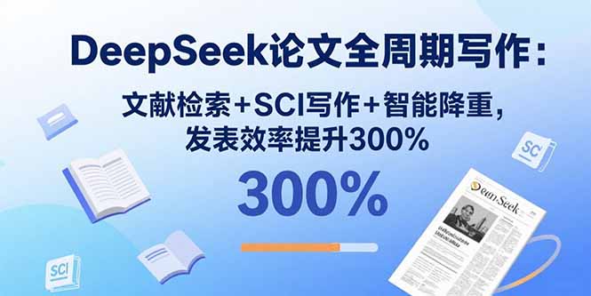 DeepSeek论文全周期写作：文献检索+SCI写作+智能降重，发表效率提升300%-独角兽众创资源站独角兽网创资源站