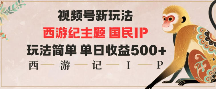 视频号分成新玩法,西游记主题国民IP,玩法简单,单日收益多张-独角兽众创资源站独角兽网创资源站