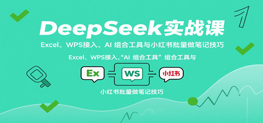 DeepSeek实战课：Excel、WPS接入、AI 组合工具与小红书批量做笔记技巧-独角兽众创资源站独角兽网创资源站