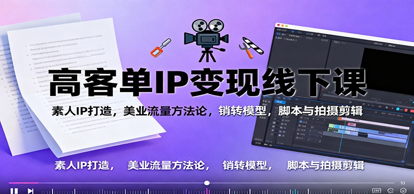 高客单IP变现线下大课:素人IP打造,美业流量方法论,销转模型,脚本与拍摄剪辑-独角兽众创资源站独角兽网创资源站