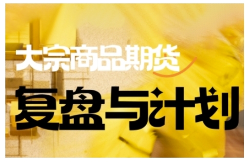 倍增计划·大宗商品期货复盘与计划,掌握在复杂多变的市场中做出明智的交易决策(更新9月)-独角兽众创资源站独角兽网创资源站