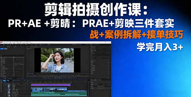 剪辑拍摄创作课：PR+AE+剪映三件套实战+案例拆解+接单技巧，学完月入3+-独角兽众创资源站独角兽网创资源站