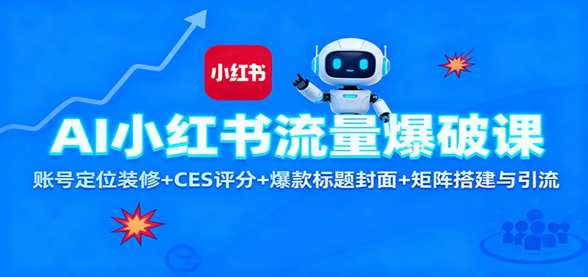 AI小红书流量爆破课：账号定位装修+CES 评分+爆款标题封面+矩阵搭建与引流-独角兽众创资源站独角兽网创资源站