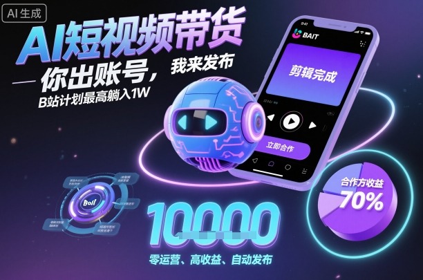 AI短视频带货，你出账号，我来发布，B站计划最高躺入1W【揭秘】-独角兽众创资源站独角兽网创资源站
