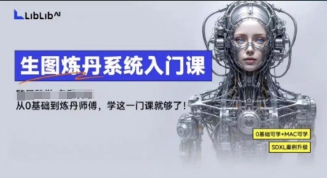 LibLibAI哩布哩布生图炼丹系统入门课，从生图到炼丹，只学这一门就够了-独角兽众创资源站独角兽网创资源站