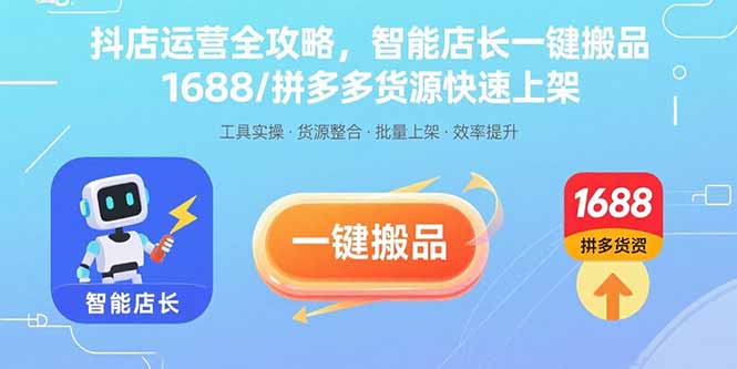 抖店运营全攻略，智能店长一键搬品，1688/拼多多货源快速上架-独角兽众创资源站独角兽网创资源站