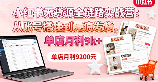 小红书无货源全链路实战营：从账号搭建到无痕发货，单店月利9k+-独角兽众创资源站独角兽网创资源站