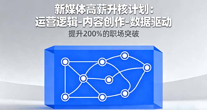 新媒体高薪升核计划：运营逻辑-内容创作-数据驱动，提升200%的职场突破-独角兽众创资源站独角兽网创资源站