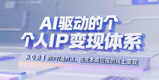 AI驱动的个人IP变现体系：从0到1的IP打造方法，低成本高回报的线上变现-独角兽众创资源站独角兽网创资源站