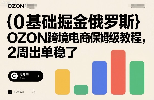 0基础掘金俄罗斯，OZON跨境电商保姆级教程，2周出单稳了-独角兽众创资源站独角兽网创资源站