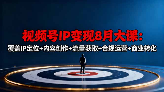 视频号IP变现8月大课,覆盖IP定位+内容创作+流量获取+合规运营+商业转化-独角兽众创资源站独角兽网创资源站