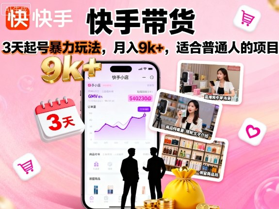 快手带货，3天起号暴力玩法，月入9k+，适合普通人的项目-独角兽众创资源站独角兽网创资源站