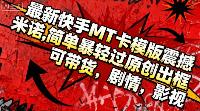 最新快手MT卡模版震撼多米诺,简单粗暴轻松过原创出框,可带货,剧情,影视-独角兽众创资源站独角兽网创资源站