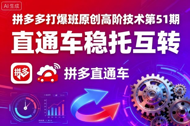 拼多多打爆班原创高阶技术第51期，直通车稳托互转-独角兽众创资源站独角兽网创资源站