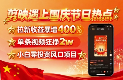 剪映遇上国庆热点，拉新收益暴增400%，单条视频狂挣2W+，无需剪辑基础，几分钟一条作品-独角兽众创资源站独角兽网创资源站