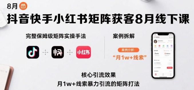 抖音快手小红书矩阵获客8月线下课，完整保姆级矩阵实操手法与案例拆解，月1w+线索暴力引流的矩阵打法-独角兽众创资源站独角兽网创资源站