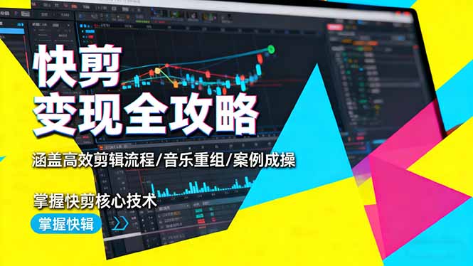 快剪变现全攻略:涵盖高效剪辑流程/音乐重组/案例实操,掌握快剪核心技术-独角兽众创资源站独角兽网创资源站