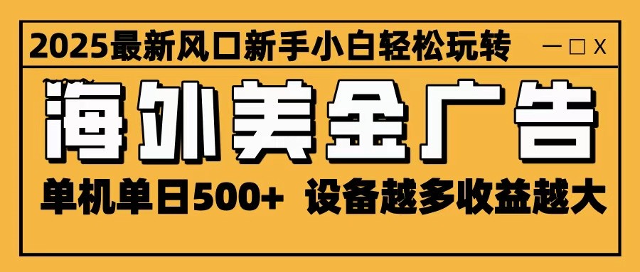 2025最新风口 海外美金广告 单机单日500+ 可无限放大 设备越多收益越大 轻松上手-独角兽众创资源站独角兽网创资源站