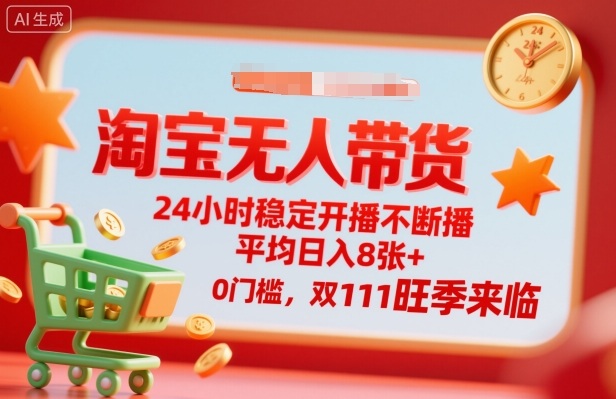 淘宝无人带货，24小时稳定开播不断播，平均日入8张+，0门槛，双11旺季来临【揭秘】-独角兽众创资源站独角兽网创资源站