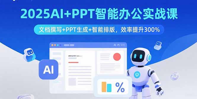2025AI+PPT智能办公实战课：文档撰写+PPT生成+智能排版，效率提升300%-独角兽众创资源站独角兽网创资源站