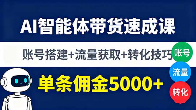 AI智能体带货速成课，账号搭建+流量获取+转化技巧，单条佣金5000+-独角兽众创资源站独角兽网创资源站
