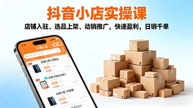 2025抖音小店实操课,店铺入驻、选品上架、动销推广,快速盈利,日销千单-独角兽众创资源站独角兽网创资源站
