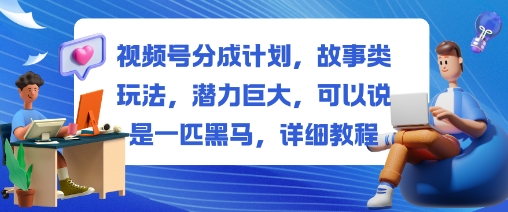 视频号分成计划,故事类玩法,潜力巨大,可以说是一匹黑马,详细教程-独角兽众创资源站独角兽网创资源站