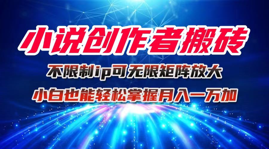 小说创作者搬砖玩法，不限制IP简单无脑 可矩阵无限放大小白也能实现轻…-独角兽众创资源站独角兽网创资源站