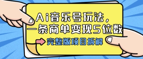 Ai音乐号玩法，多平台几十万粉，一条商单变现5位数，完整版项目拆解-独角兽众创资源站独角兽网创资源站