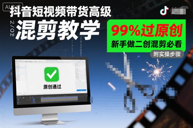 抖音短视频带货高级混剪教学，99%过原创，新手做二创混剪必看-独角兽众创资源站独角兽网创资源站