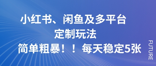 小红书、闲鱼及多平台定制玩法简单粗暴！每天稳定5张-独角兽众创资源站独角兽网创资源站