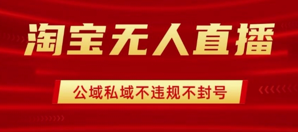 淘宝无人直播带货最新技术，不封号，不违规 操作简单，开播爆单，日入1k+【揭秘】-独角兽众创资源站独角兽网创资源站
