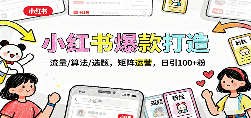 小红书爆款打造：流量/算法/选题，矩阵运营，日引100+粉-独角兽众创资源站独角兽网创资源站