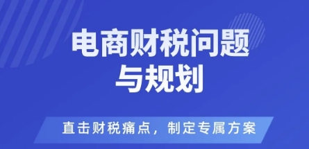 电商企业财税风险与规避，直击财税痛点，制定专属方案-独角兽众创资源站独角兽网创资源站