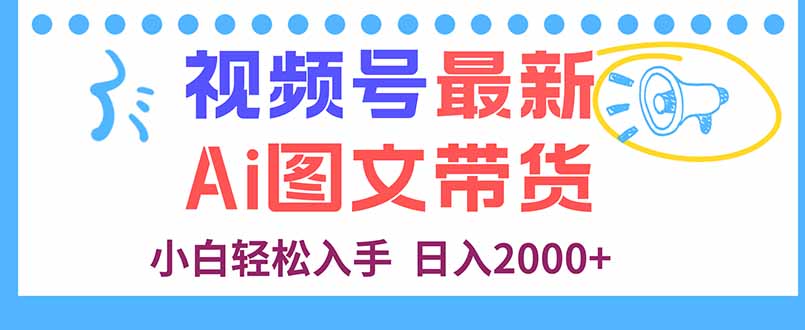 视频号最新AI图文带货，每天几分钟，小白轻松入手，日入2000+-独角兽众创资源站独角兽网创资源站