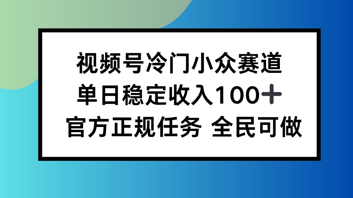 视频号小众赛道，单日稳定收入100+，适合所有人-独角兽众创资源站独角兽网创资源站