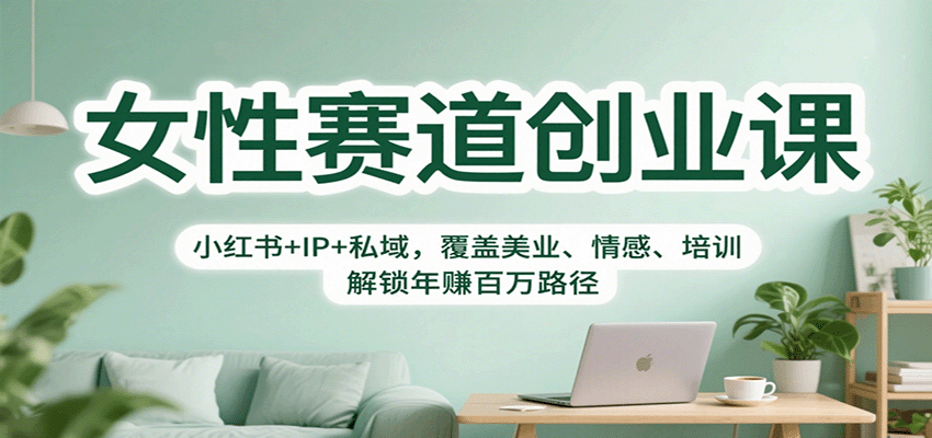 女性赛道创业课：小红书+IP+私域，覆盖美业、情感、培训，解锁年赚百万路径-独角兽众创资源站独角兽网创资源站