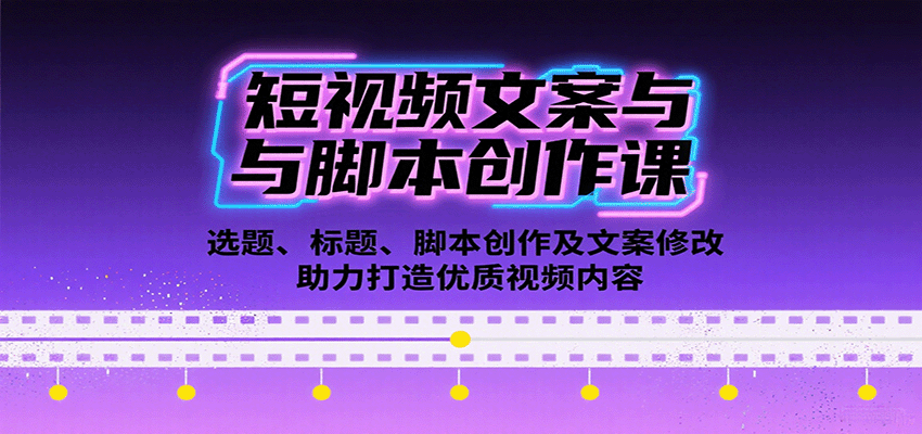 短视频文案与脚本创作课：选题、标题、脚本创作及文案修改等助力打造优质视频内容-独角兽众创资源站独角兽网创资源站